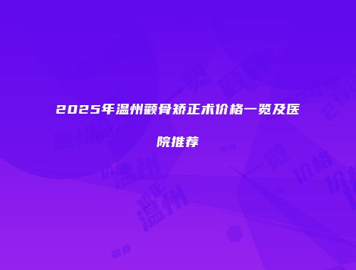 2025年温州颧骨矫正术价格一览及医院推荐