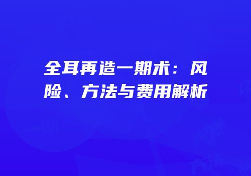 全耳再造一期术：风险、方法与费用解析