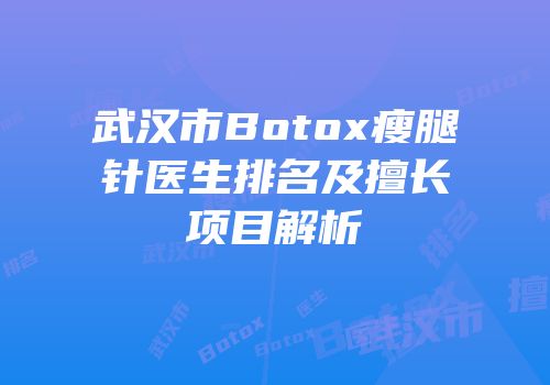 武汉市Botox瘦腿针医生排名及擅长项目解析