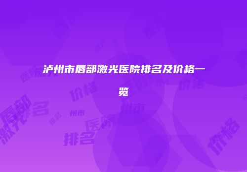 泸州市唇部激光医院排名及价格一览