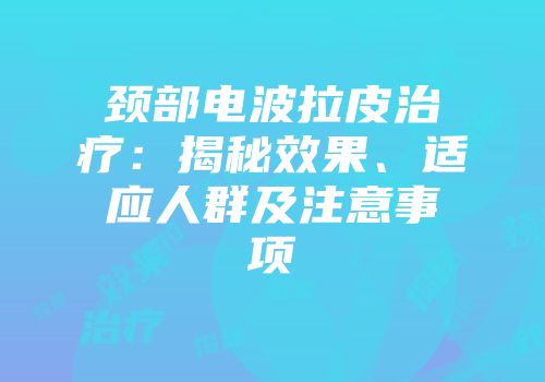 颈部电波拉皮治疗：揭秘效果、适应人群及注意事项