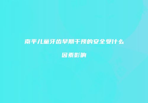 南平儿童牙齿早期干预的安全受什么因素影响