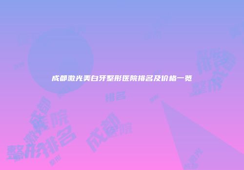 成都激光美白牙整形医院排名及价格一览