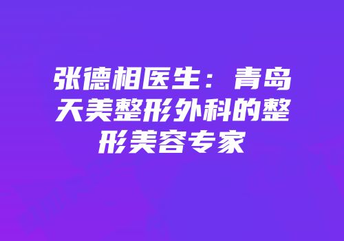 张德相医生：青岛天美整形外科的整形美容专家