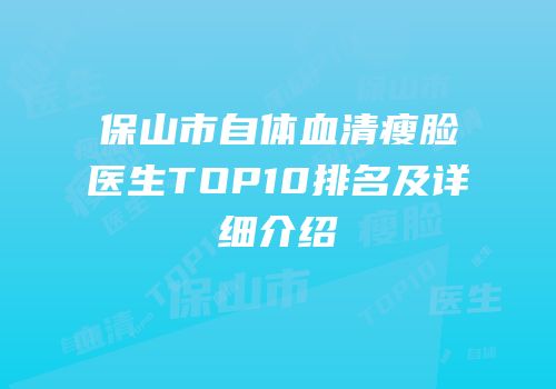 保山市自体血清瘦脸医生TOP10排名及详细介绍