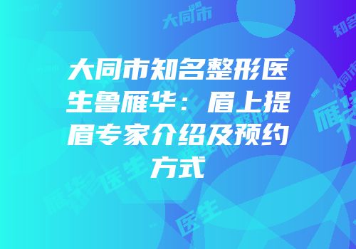 大同市知名整形医生鲁雁华：眉上提眉专家介绍及预约方式