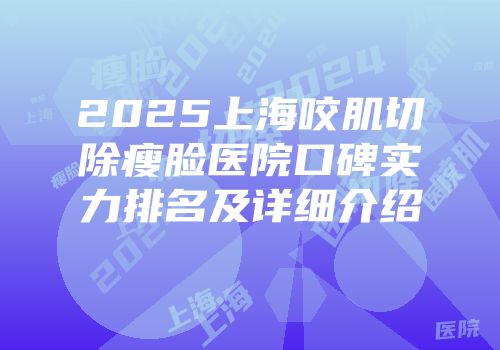 2025上海咬肌切除瘦脸医院口碑实力排名及详细介绍