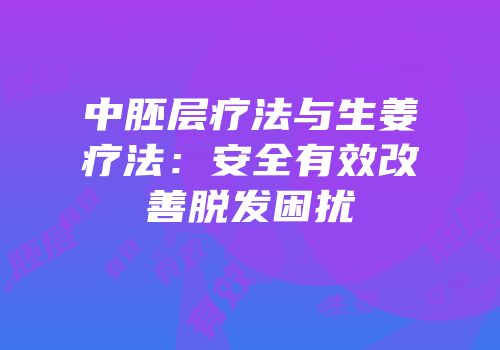 中胚层疗法与生姜疗法：安全有效改善脱发困扰