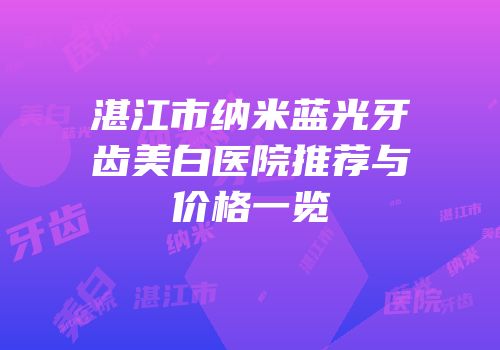 湛江市纳米蓝光牙齿美白医院推荐与价格一览