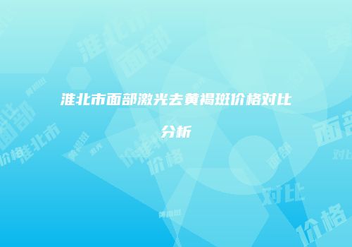 淮北市面部激光去黄褐斑价格对比分析