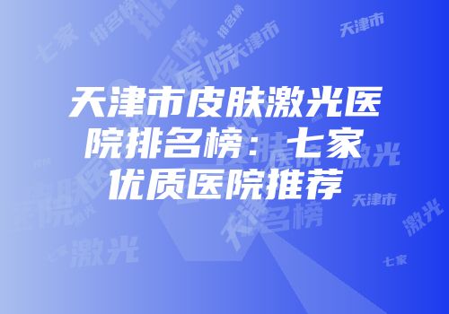 天津市皮肤激光医院排名榜：七家优质医院推荐