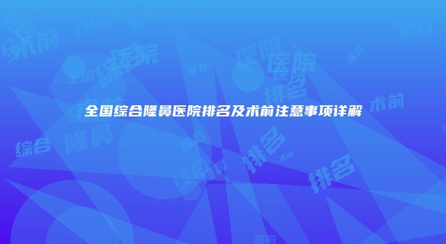 全国综合隆鼻医院排名及术前注意事项详解