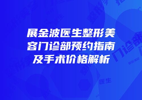 展金波医生整形美容门诊部预约指南及手术价格解析