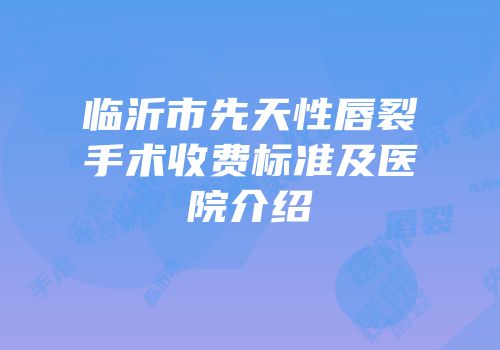 临沂市先天性唇裂手术收费标准及医院介绍