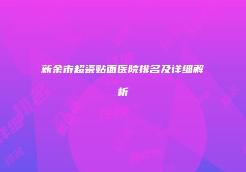 新余市超瓷贴面医院排名及详细解析