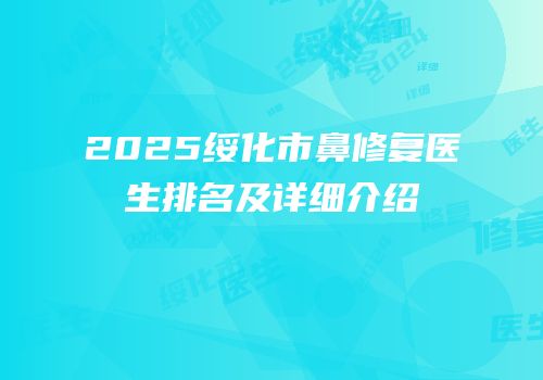 2025绥化市鼻修复医生排名及详细介绍
