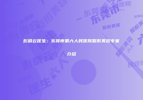彭晓云医生：东莞市第六人民医院整形美容专家介绍