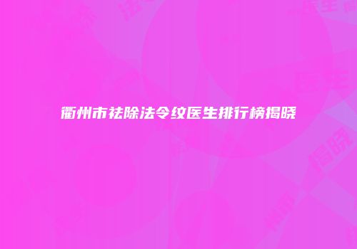 衢州市祛除法令纹医生排行榜揭晓