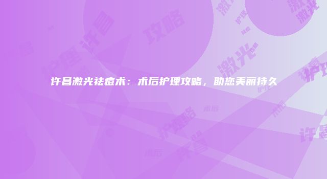 许昌激光祛痘术：术后护理攻略，助您美丽持久