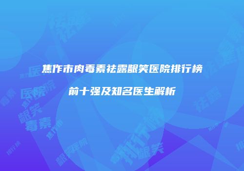 焦作市肉毒素祛露龈笑医院排行榜前十强及知名医生解析