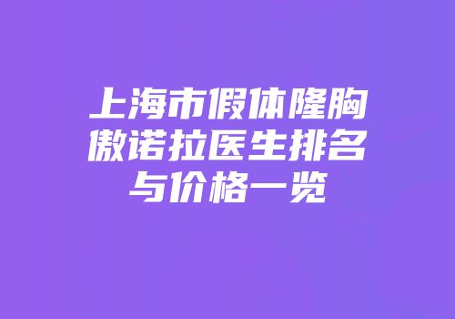 上海市假体隆胸傲诺拉医生排名与价格一览