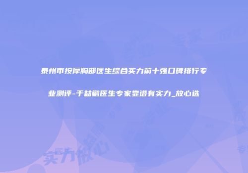 泰州市按摩胸部医生综合实力前十强口碑排行专业测评-于益鹏医生专家靠谱有实力_放心选