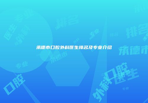 承德市口腔外科医生排名及专业介绍