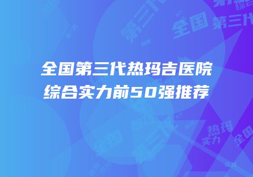 全国第三代热玛吉医院综合实力前50强推荐