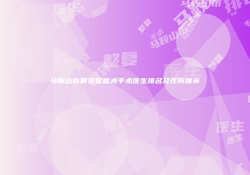 马鞍山市眼袋整复术手术医生排名及医院推荐