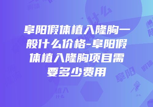 阜阳假体植入隆胸一般什么价格-阜阳假体植入隆胸项目需要多少费用