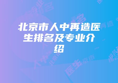 北京市人中再造医生排名及专业介绍