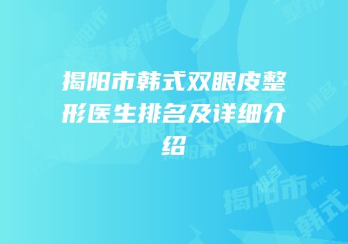 揭阳市韩式双眼皮整形医生排名及详细介绍