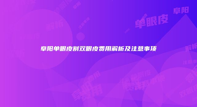 阜阳单眼皮割双眼皮费用解析及注意事项