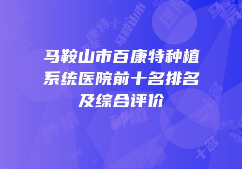 马鞍山市百康特种植系统医院前十名排名及综合评价