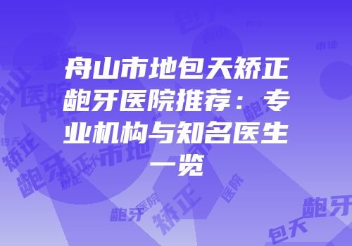 舟山市地包天矫正龅牙医院推荐：专业机构与知名医生一览