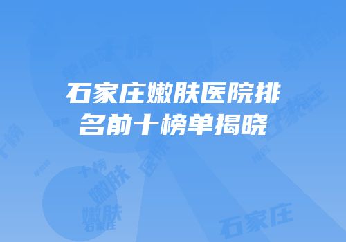 石家庄嫩肤医院排名前十榜单揭晓