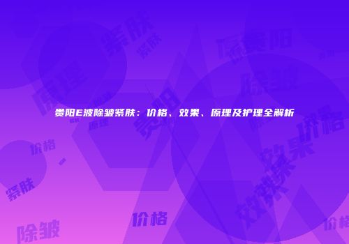 贵阳E波除皱紧肤：价格、效果、原理及护理全解析