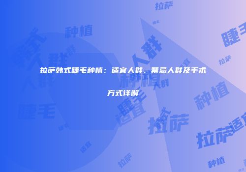 拉萨韩式睫毛种植：适宜人群、禁忌人群及手术方式详解