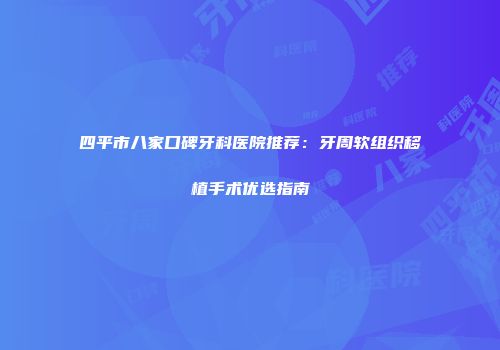 四平市八家口碑牙科医院推荐：牙周软组织移植手术优选指南
