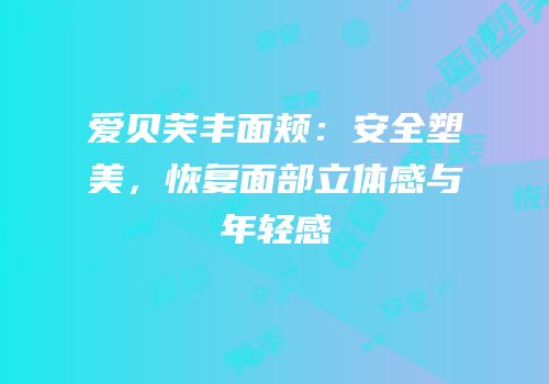 爱贝芙丰面颊：安全塑美，恢复面部立体感与年轻感