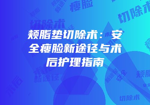 颊脂垫切除术：安全瘦脸新途径与术后护理指南