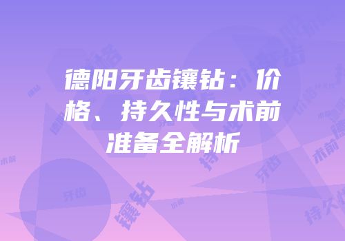 德阳牙齿镶钻：价格、持久性与术前准备全解析