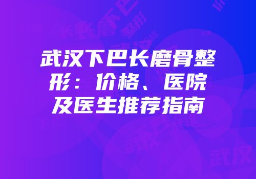武汉下巴长磨骨整形：价格、医院及医生推荐指南
