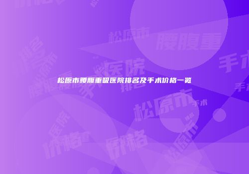 松原市腰腹重吸医院排名及手术价格一览