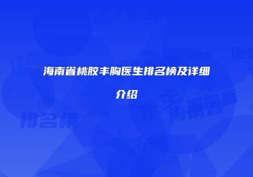 海南省桃胶丰胸医生排名榜及详细介绍
