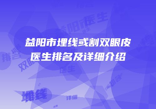 益阳市埋线或割双眼皮医生排名及详细介绍