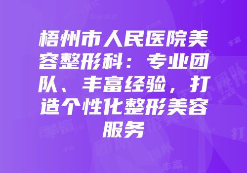 梧州市人民医院美容整形科：专业团队、丰富经验，打造个性化整形美容服务