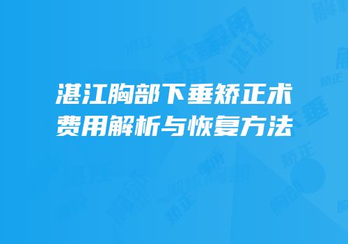 湛江胸部下垂矫正术费用解析与恢复方法