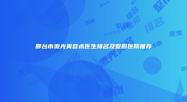 邢台市激光美容术医生排名及整形医院推荐
