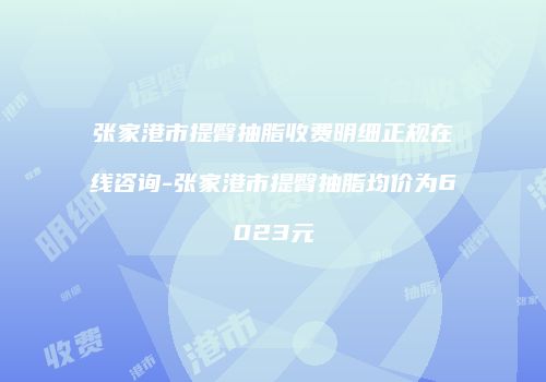 张家港市提臀抽脂收费明细正规在线咨询-张家港市提臀抽脂均价为6023元